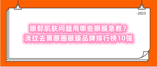 眼部肌肤问题用哪些眼膜急救？淡纹去黑眼圈眼膜品牌排行榜10强