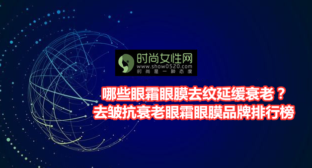 哪些眼霜眼膜去纹延缓衰老？去皱抗衰老眼霜眼膜品牌排行榜