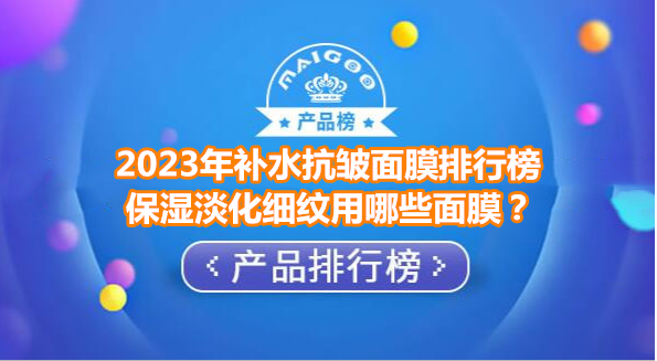 2023年补水抗皱面膜排行榜 保湿淡化细纹用哪些面膜？