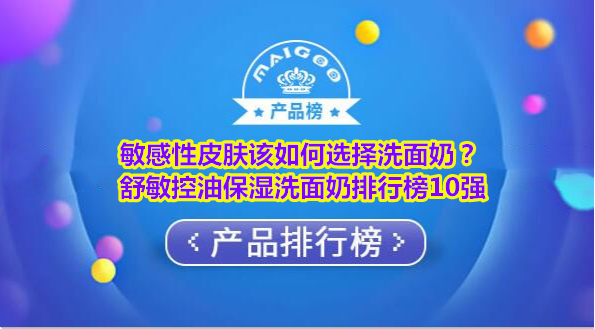 敏感性皮肤该如何选择洗面奶？舒敏控油保湿洗面奶排行榜10强