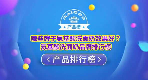 哪些牌子氨基酸洗面奶效果好？氨基酸洗面奶品牌排行榜