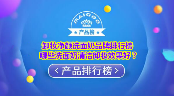 卸妆净颜洗面奶品牌排行榜 哪些洗面奶清洁卸妆效果好？