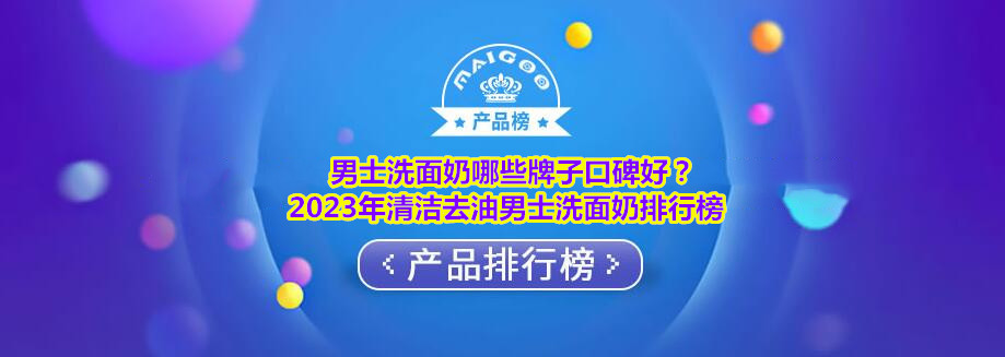 男士洗面奶哪些牌子口碑好？2023年清洁去油男士洗面奶排行榜